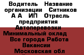 Водитель › Название организации ­ Ситников А.А., ИП › Отрасль предприятия ­ Автоперевозки › Минимальный оклад ­ 1 - Все города Работа » Вакансии   . Московская обл.,Бронницы г.